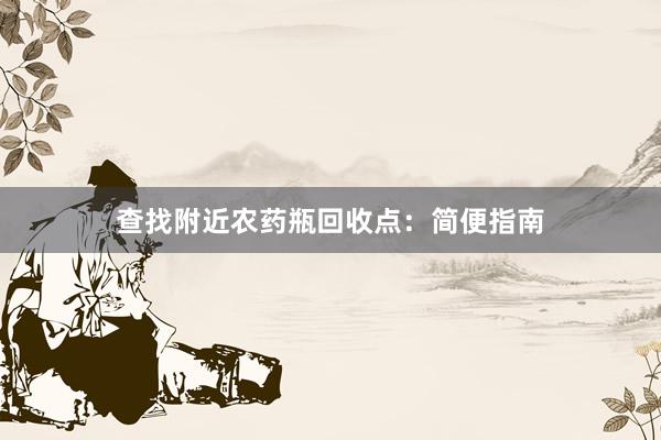 查找附近农药瓶回收点：简便指南